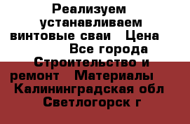Реализуем, устанавливаем винтовые сваи › Цена ­ 1 250 - Все города Строительство и ремонт » Материалы   . Калининградская обл.,Светлогорск г.